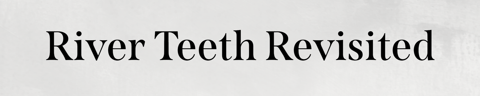 River Teeth Revisted